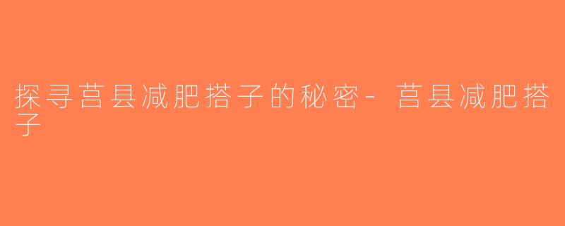 探寻莒县减肥搭子的秘密-莒县减肥搭子