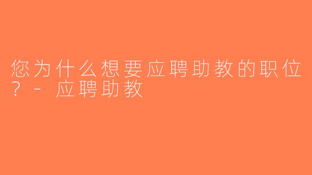 您为什么想要应聘助教的职位？-应聘助教
