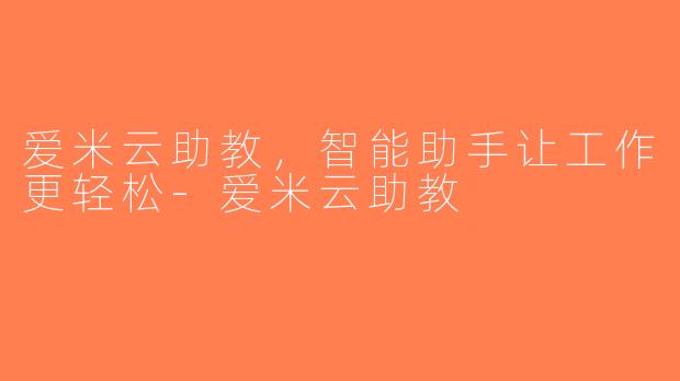 爱米云助教，智能助手让工作更轻松-爱米云助教