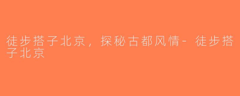 徒步搭子北京，探秘古都风情-徒步搭子北京