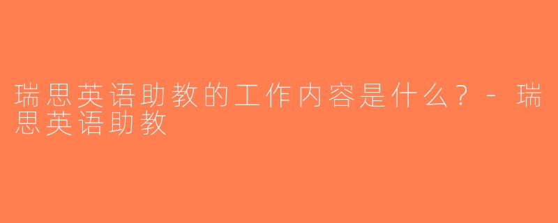 瑞思英语助教的工作内容是什么？-瑞思英语助教