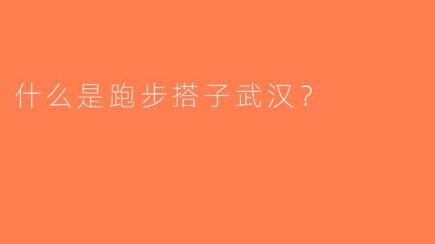什么是跑步搭子武汉？
