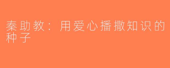 秦助教：用爱心播撒知识的种子