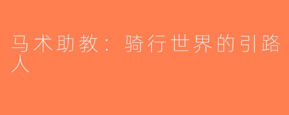 马术助教：骑行世界的引路人