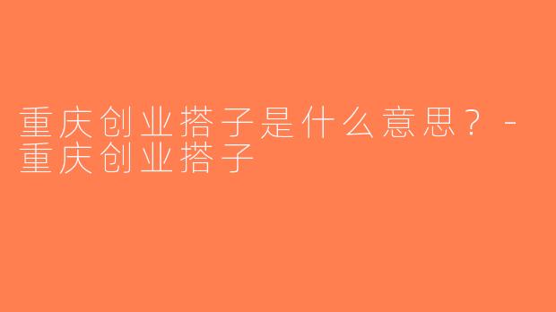 重庆创业搭子是什么意思？-重庆创业搭子