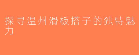 探寻温州滑板搭子的独特魅力
