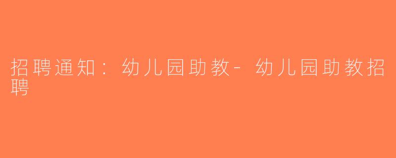 招聘通知：幼儿园助教-幼儿园助教招聘