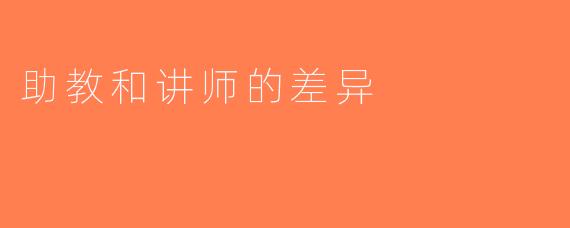 助教和讲师的差异
