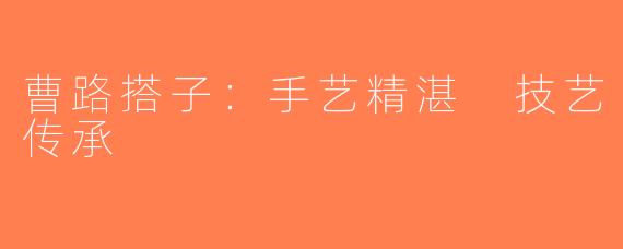 曹路搭子：手艺精湛 技艺传承