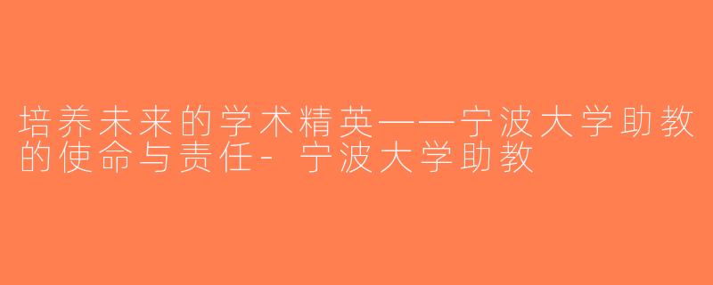培养未来的学术精英——宁波大学助教的使命与责任-宁波大学助教