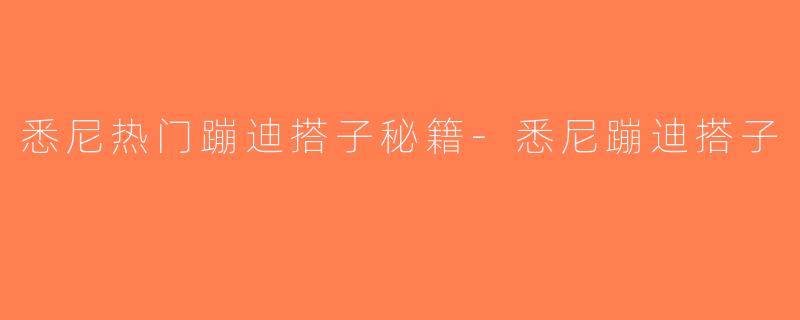 悉尼热门蹦迪搭子秘籍-悉尼蹦迪搭子