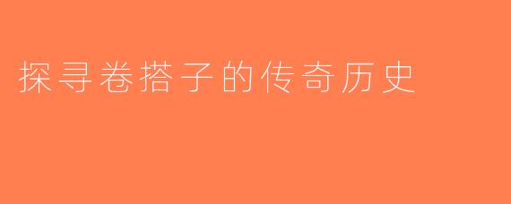 探寻卷搭子的传奇历史