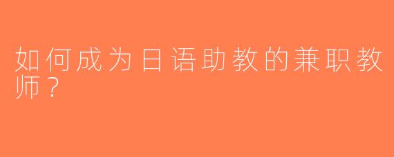 如何成为日语助教的兼职教师？