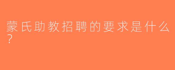 蒙氏助教招聘的要求是什么？