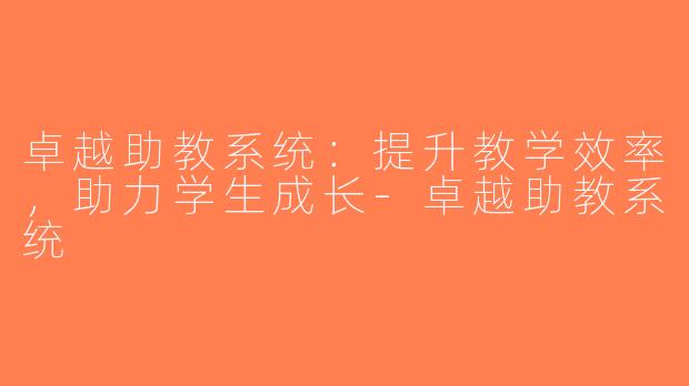 卓越助教系统：提升教学效率，助力学生成长-卓越助教系统