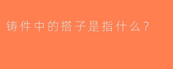 铸件中的搭子是指什么？
