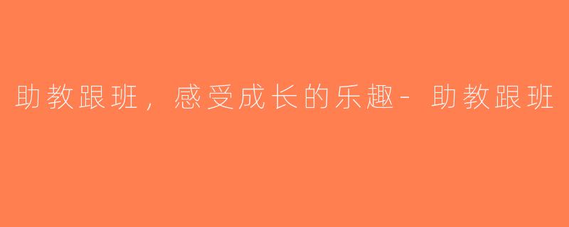 助教跟班，感受成长的乐趣-助教跟班