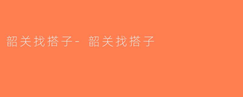 韶关找搭子-韶关找搭子