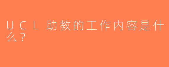 UCL助教的工作内容是什么？