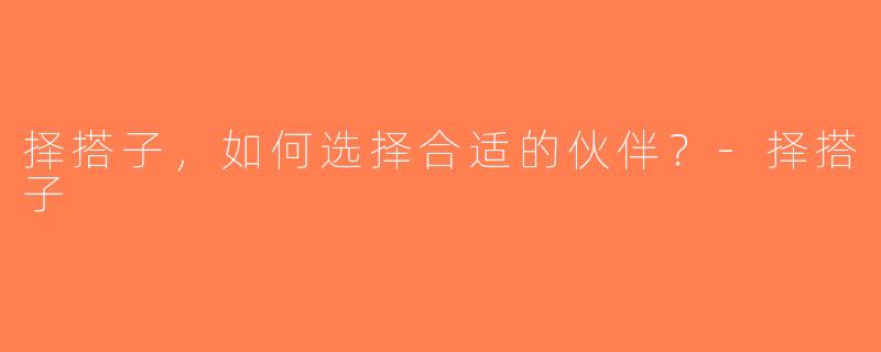 择搭子，如何选择合适的伙伴？-择搭子