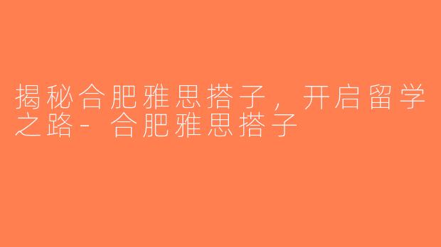 揭秘合肥雅思搭子，开启留学之路-合肥雅思搭子