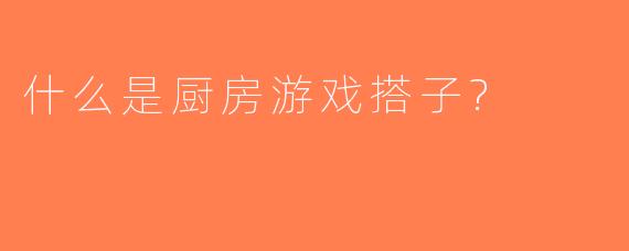 什么是厨房游戏搭子?