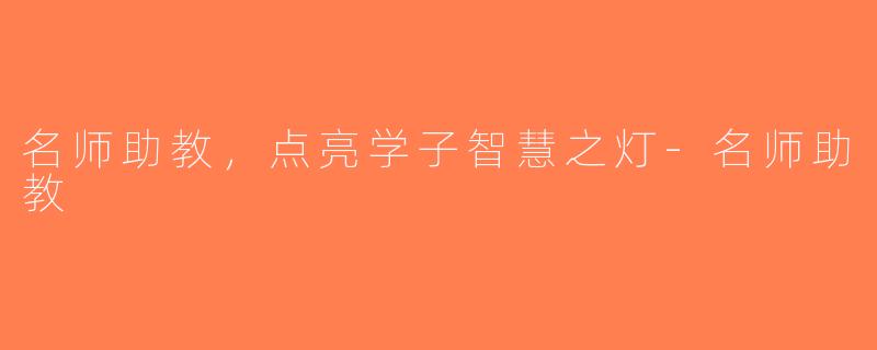 名师助教，点亮学子智慧之灯-名师助教
