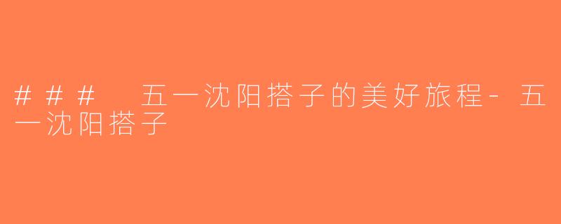 ### 五一沈阳搭子的美好旅程-五一沈阳搭子