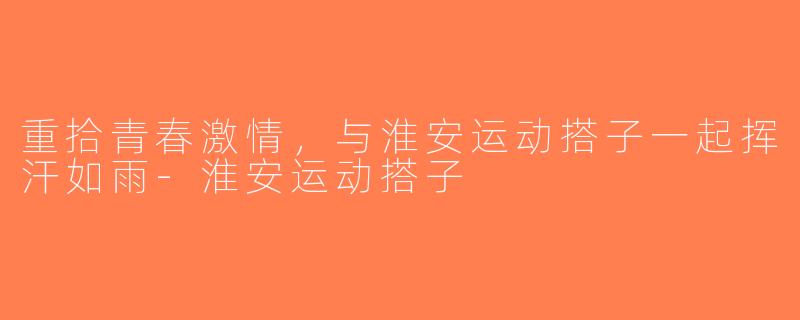 重拾青春激情，与淮安运动搭子一起挥汗如雨-淮安运动搭子