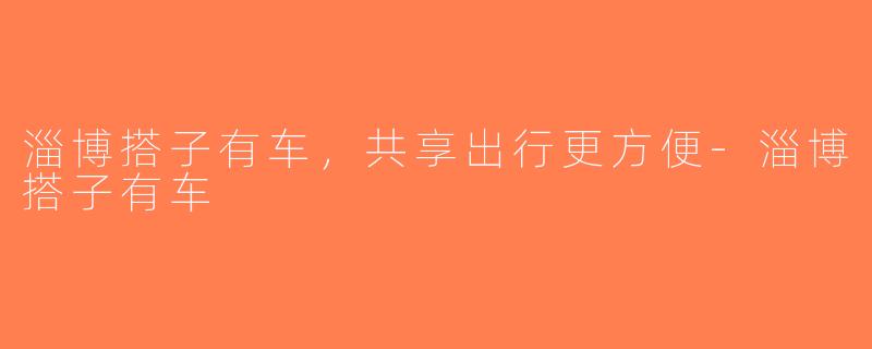 淄博搭子有车，共享出行更方便-淄博搭子有车