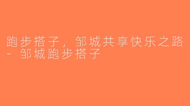 跑步搭子，邹城共享快乐之路-邹城跑步搭子