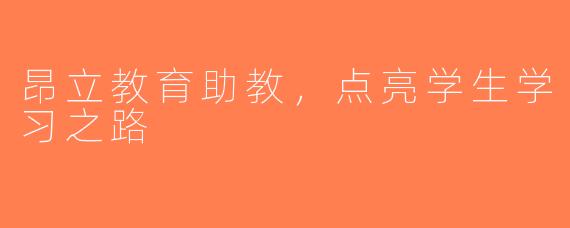 昂立教育助教，点亮学生学习之路