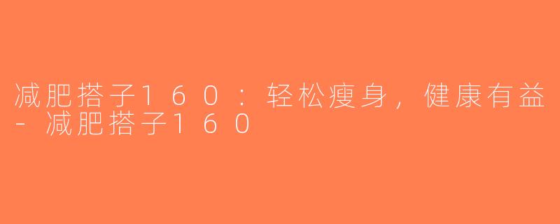 减肥搭子160:轻松瘦身,健康有益-减肥搭子160