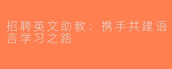 招聘英文助教：携手共建语言学习之路