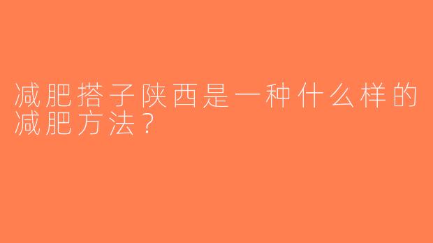 减肥搭子陕西是一种什么样的减肥方法？