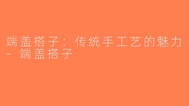 端盖搭子：传统手工艺的魅力-端盖搭子