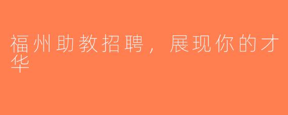 福州助教招聘，展现你的才华