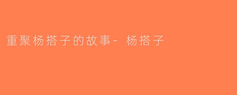 重聚杨搭子的故事-杨搭子