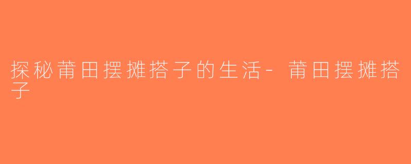 探秘莆田摆摊搭子的生活-莆田摆摊搭子