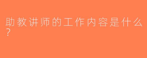 助教讲师的工作内容是什么？