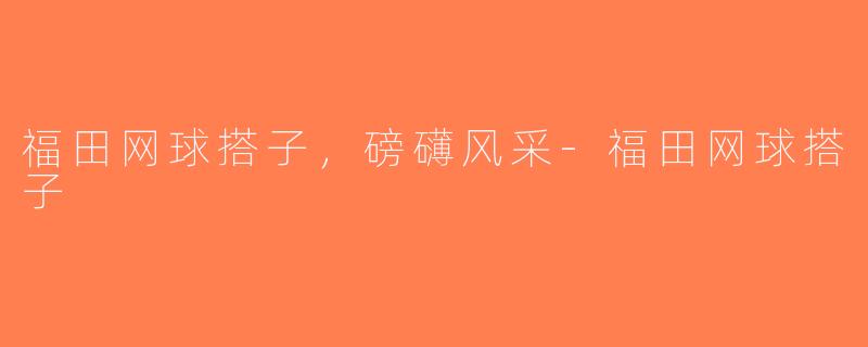 福田网球搭子，磅礴风采-福田网球搭子