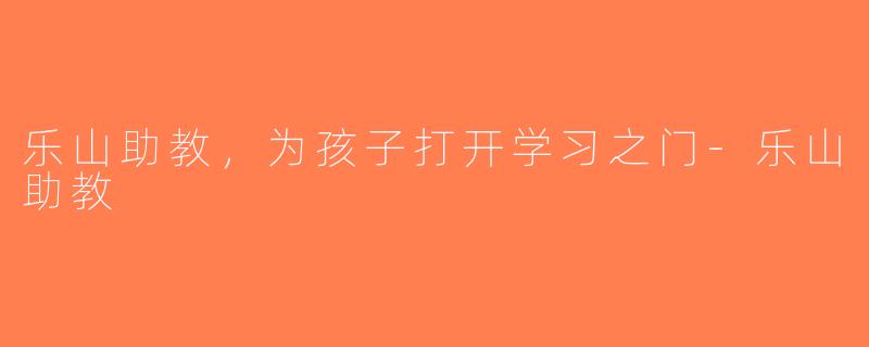 乐山助教，为孩子打开学习之门-乐山助教