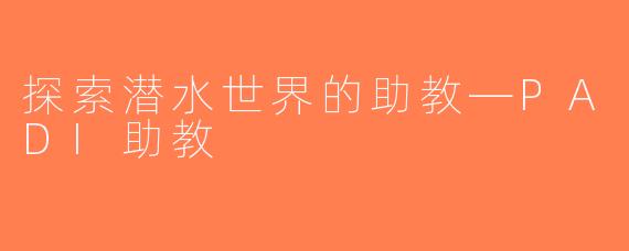 探索潜水世界的助教—PADI助教