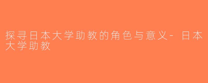 探寻日本大学助教的角色与意义-日本大学助教