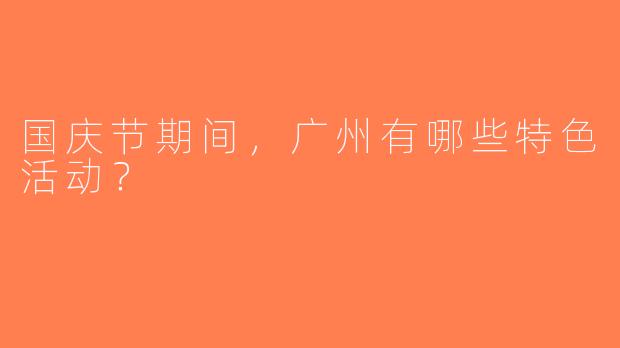 国庆节期间，广州有哪些特色活动？  
