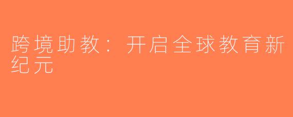 跨境助教：开启全球教育新纪元