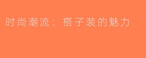 时尚潮流：搭子装的魅力
