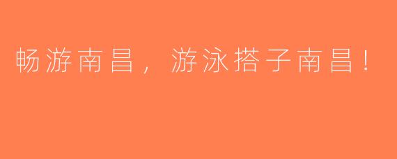 畅游南昌，游泳搭子南昌！