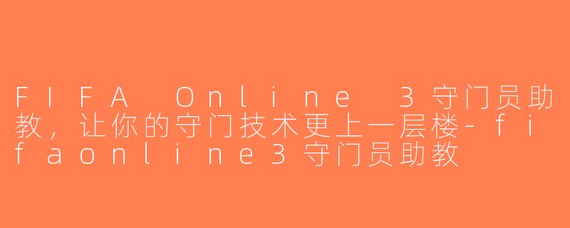 FIFA Online 3守门员助教，让你的守门技术更上一层楼-fifaonline3守门员助教