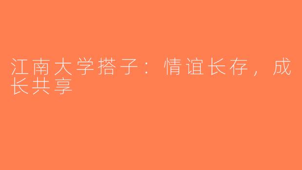 江南大学搭子：情谊长存，成长共享